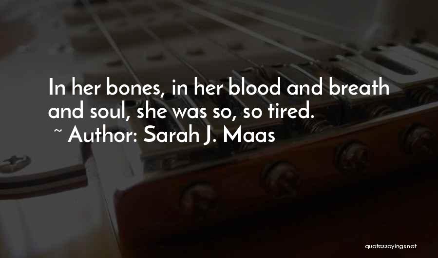 Sarah J. Maas Quotes: In Her Bones, In Her Blood And Breath And Soul, She Was So, So Tired.