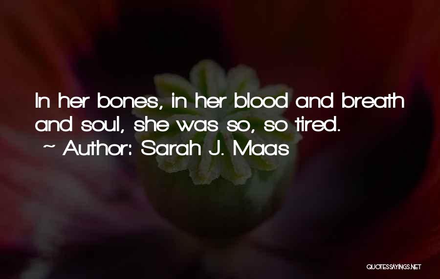 Sarah J. Maas Quotes: In Her Bones, In Her Blood And Breath And Soul, She Was So, So Tired.