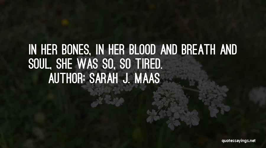 Sarah J. Maas Quotes: In Her Bones, In Her Blood And Breath And Soul, She Was So, So Tired.