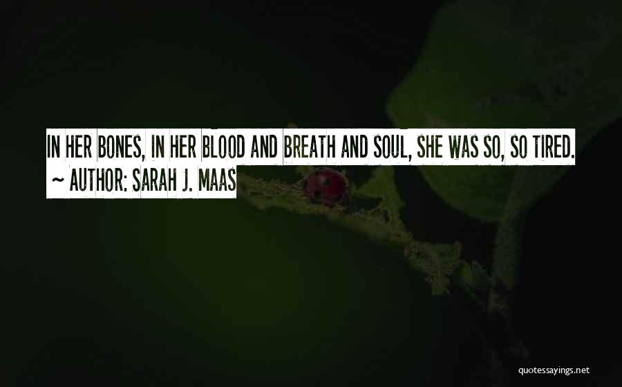 Sarah J. Maas Quotes: In Her Bones, In Her Blood And Breath And Soul, She Was So, So Tired.