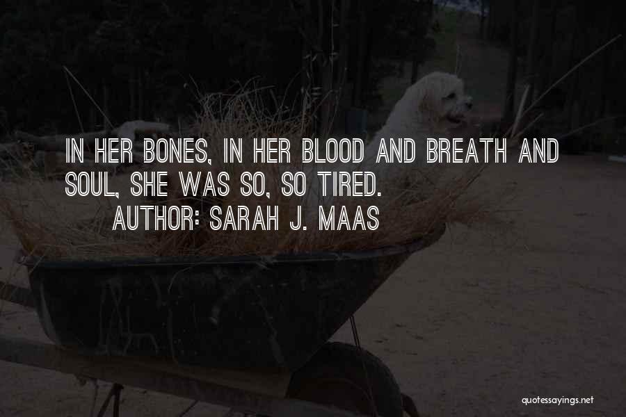 Sarah J. Maas Quotes: In Her Bones, In Her Blood And Breath And Soul, She Was So, So Tired.