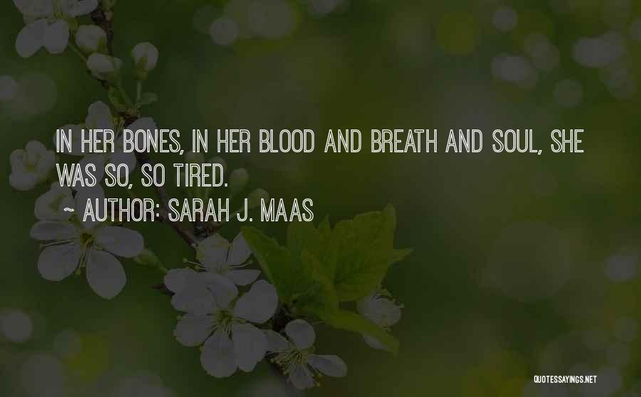 Sarah J. Maas Quotes: In Her Bones, In Her Blood And Breath And Soul, She Was So, So Tired.