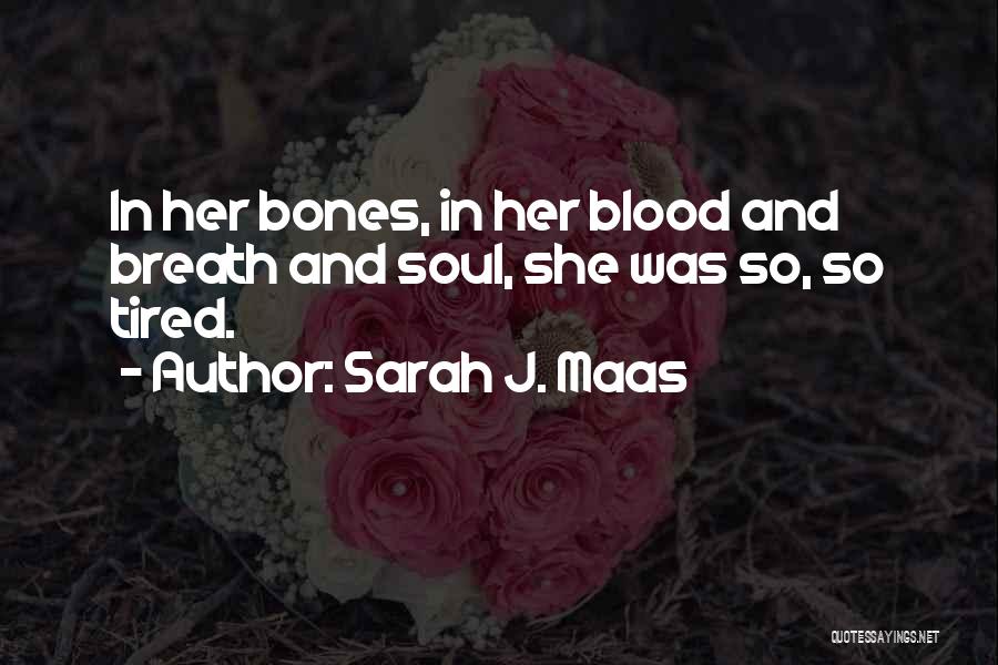 Sarah J. Maas Quotes: In Her Bones, In Her Blood And Breath And Soul, She Was So, So Tired.