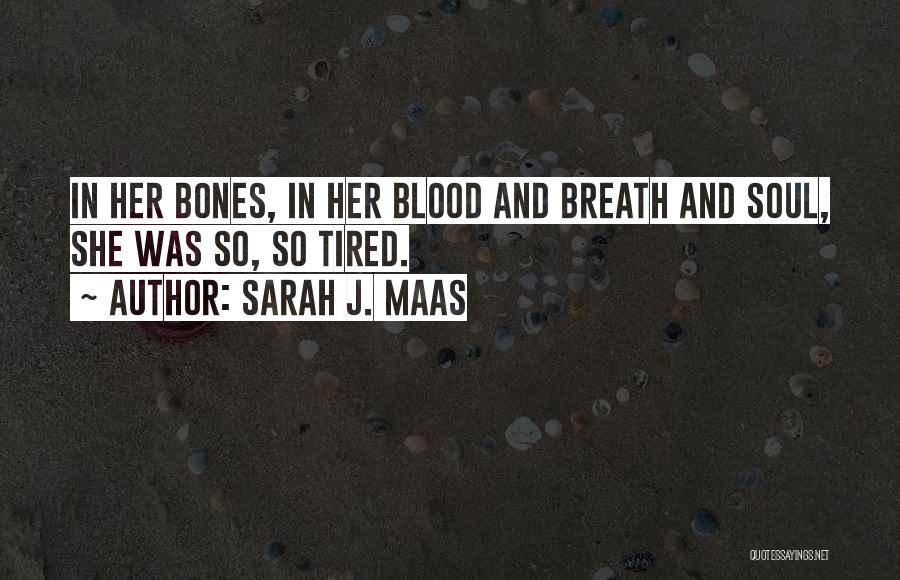 Sarah J. Maas Quotes: In Her Bones, In Her Blood And Breath And Soul, She Was So, So Tired.