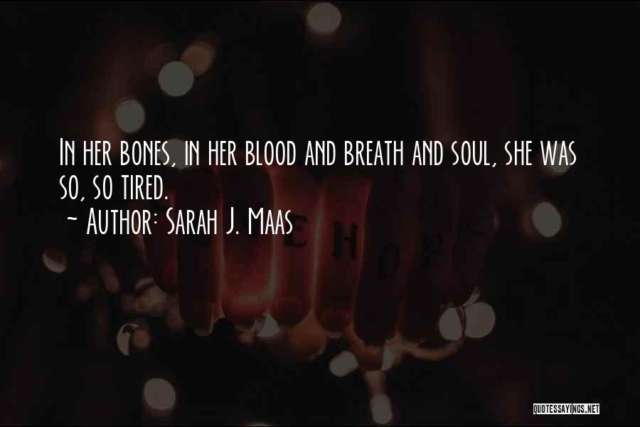 Sarah J. Maas Quotes: In Her Bones, In Her Blood And Breath And Soul, She Was So, So Tired.