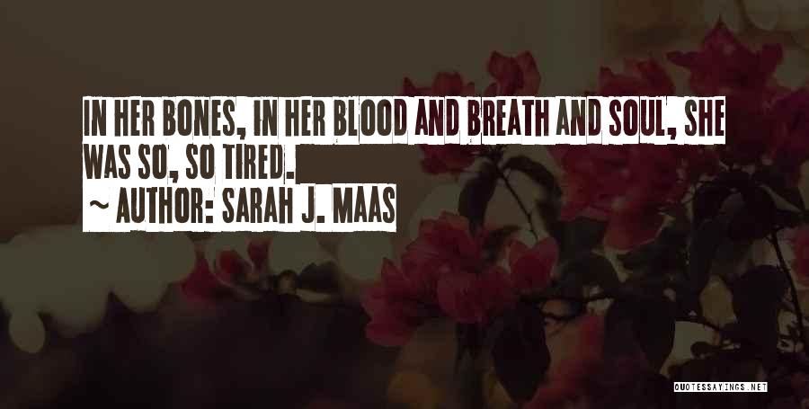 Sarah J. Maas Quotes: In Her Bones, In Her Blood And Breath And Soul, She Was So, So Tired.
