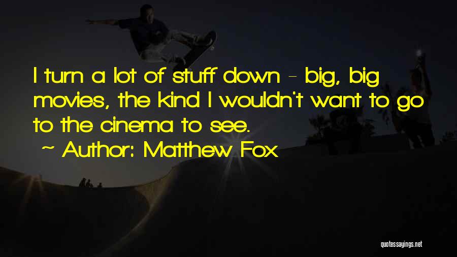 Matthew Fox Quotes: I Turn A Lot Of Stuff Down - Big, Big Movies, The Kind I Wouldn't Want To Go To The