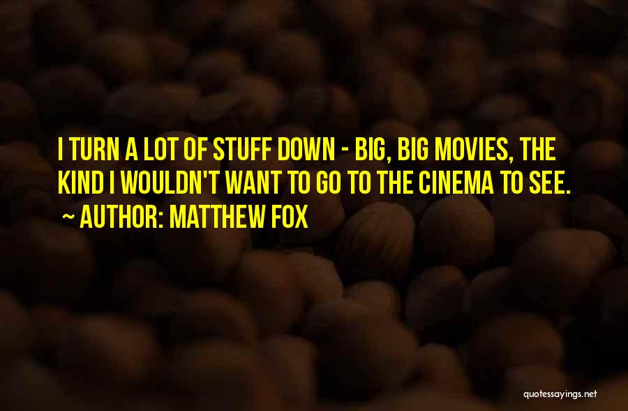 Matthew Fox Quotes: I Turn A Lot Of Stuff Down - Big, Big Movies, The Kind I Wouldn't Want To Go To The