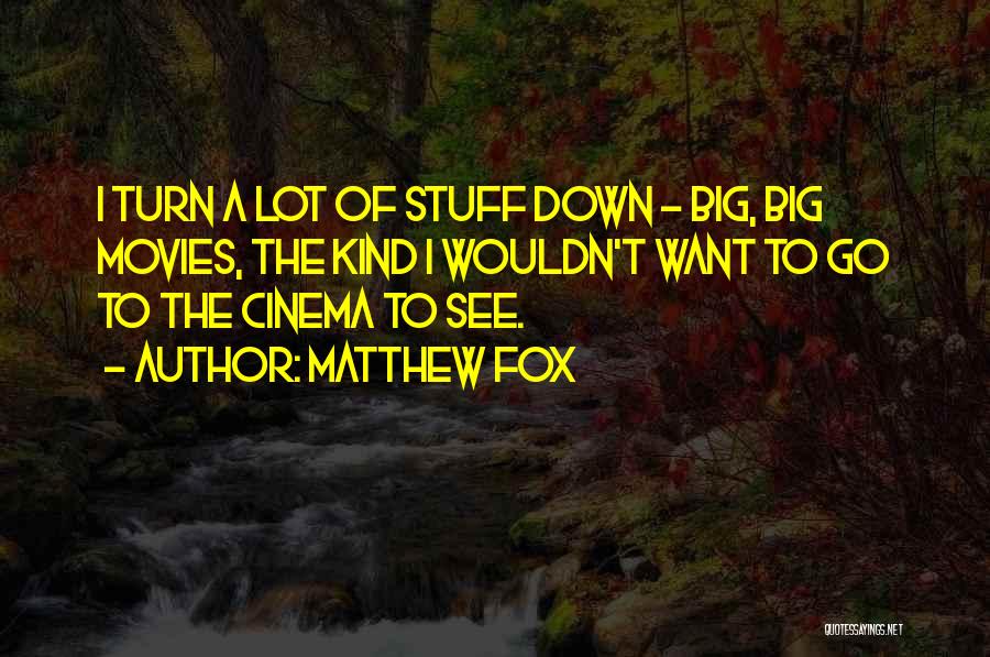 Matthew Fox Quotes: I Turn A Lot Of Stuff Down - Big, Big Movies, The Kind I Wouldn't Want To Go To The
