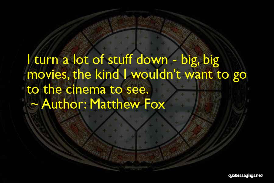 Matthew Fox Quotes: I Turn A Lot Of Stuff Down - Big, Big Movies, The Kind I Wouldn't Want To Go To The