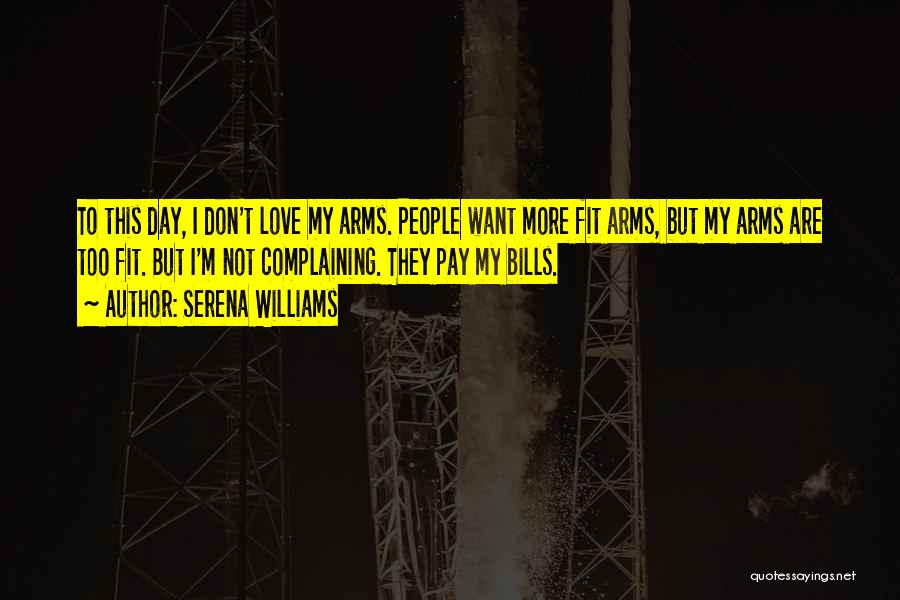 Serena Williams Quotes: To This Day, I Don't Love My Arms. People Want More Fit Arms, But My Arms Are Too Fit. But