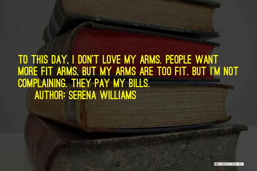 Serena Williams Quotes: To This Day, I Don't Love My Arms. People Want More Fit Arms, But My Arms Are Too Fit. But