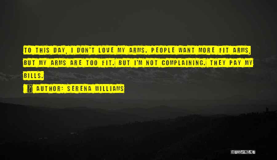 Serena Williams Quotes: To This Day, I Don't Love My Arms. People Want More Fit Arms, But My Arms Are Too Fit. But