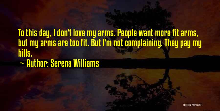 Serena Williams Quotes: To This Day, I Don't Love My Arms. People Want More Fit Arms, But My Arms Are Too Fit. But