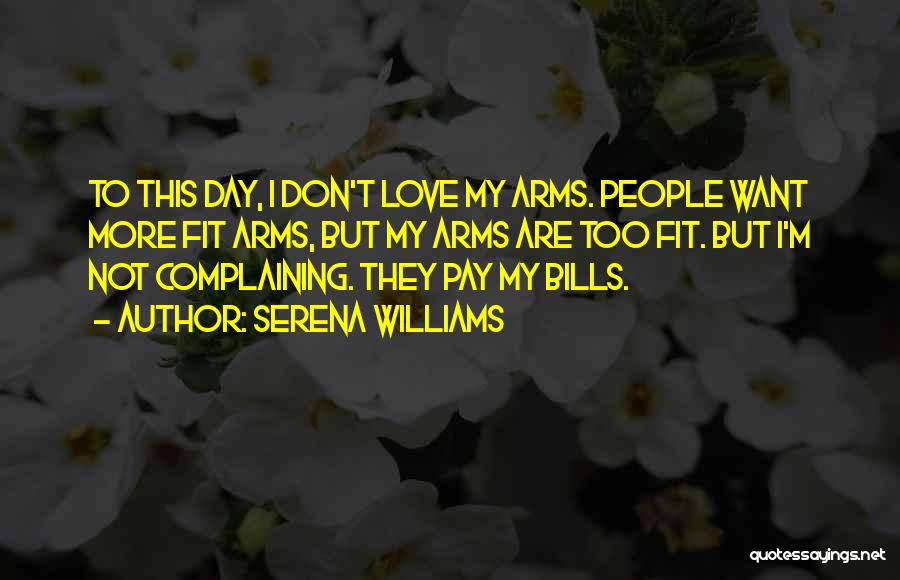 Serena Williams Quotes: To This Day, I Don't Love My Arms. People Want More Fit Arms, But My Arms Are Too Fit. But