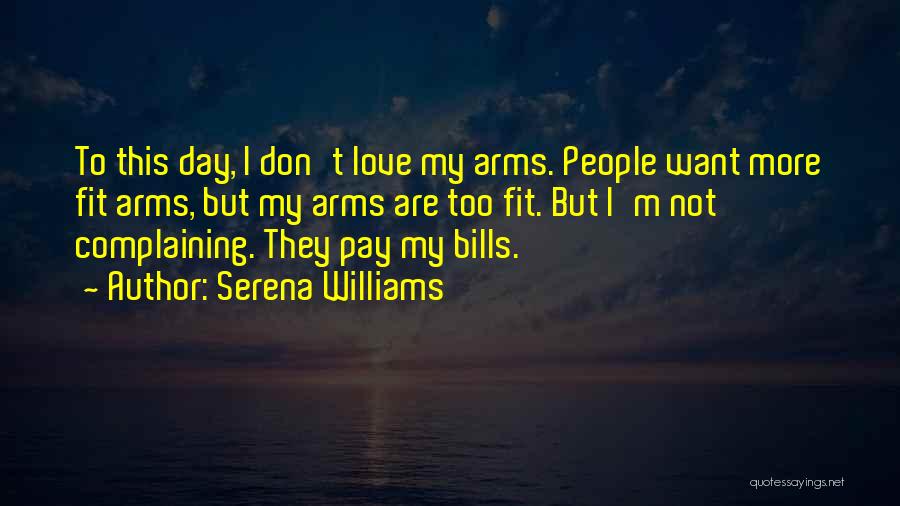 Serena Williams Quotes: To This Day, I Don't Love My Arms. People Want More Fit Arms, But My Arms Are Too Fit. But