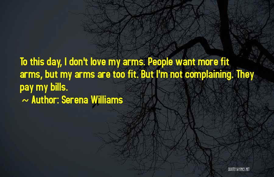 Serena Williams Quotes: To This Day, I Don't Love My Arms. People Want More Fit Arms, But My Arms Are Too Fit. But