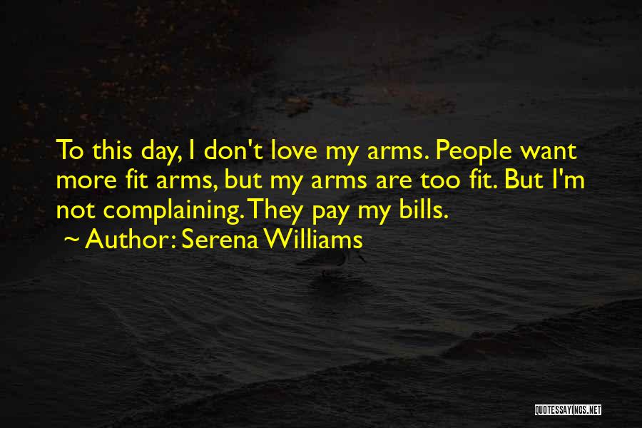 Serena Williams Quotes: To This Day, I Don't Love My Arms. People Want More Fit Arms, But My Arms Are Too Fit. But
