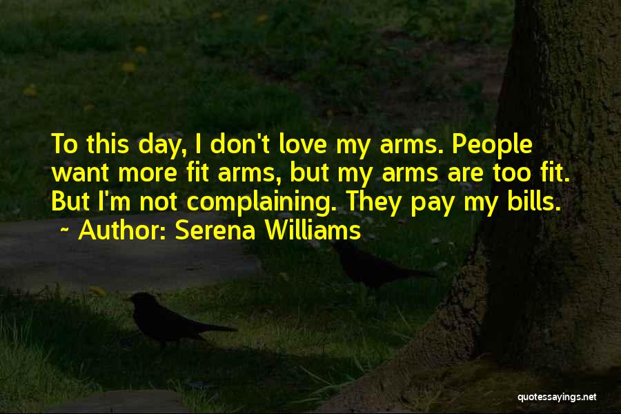 Serena Williams Quotes: To This Day, I Don't Love My Arms. People Want More Fit Arms, But My Arms Are Too Fit. But