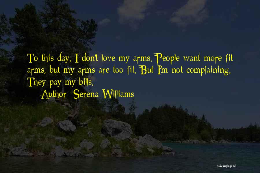 Serena Williams Quotes: To This Day, I Don't Love My Arms. People Want More Fit Arms, But My Arms Are Too Fit. But