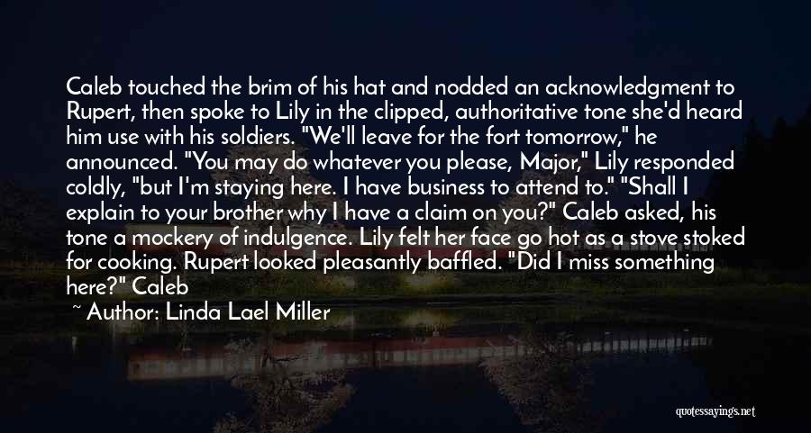 Linda Lael Miller Quotes: Caleb Touched The Brim Of His Hat And Nodded An Acknowledgment To Rupert, Then Spoke To Lily In The Clipped,