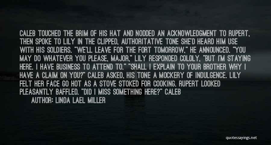 Linda Lael Miller Quotes: Caleb Touched The Brim Of His Hat And Nodded An Acknowledgment To Rupert, Then Spoke To Lily In The Clipped,