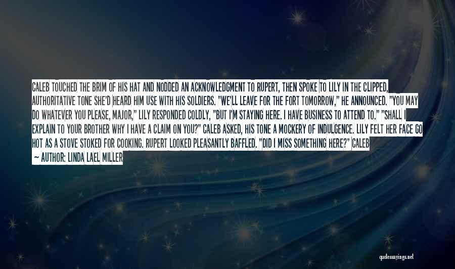 Linda Lael Miller Quotes: Caleb Touched The Brim Of His Hat And Nodded An Acknowledgment To Rupert, Then Spoke To Lily In The Clipped,