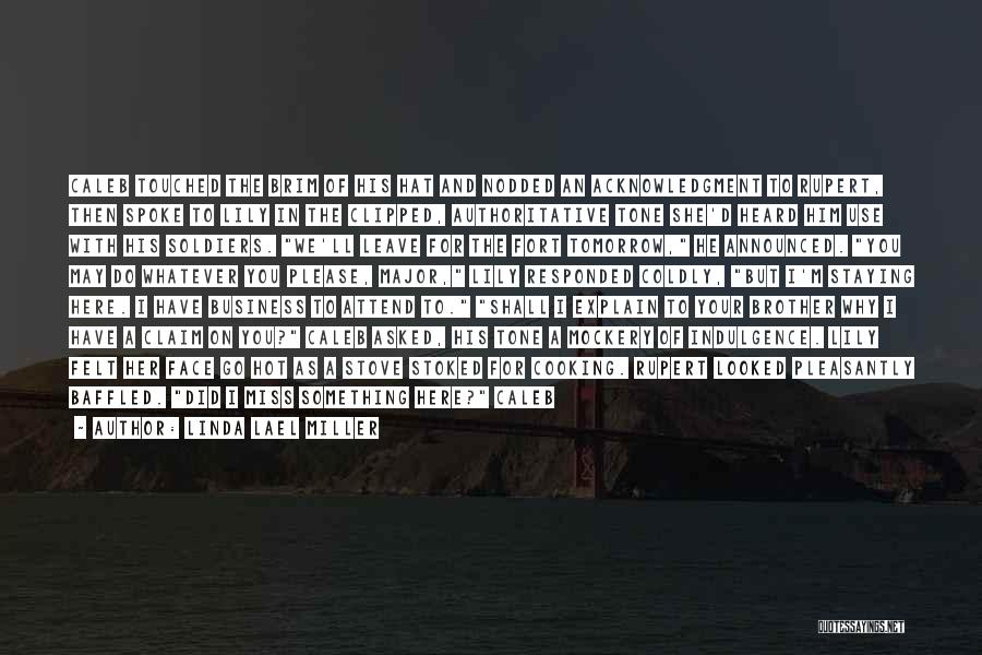 Linda Lael Miller Quotes: Caleb Touched The Brim Of His Hat And Nodded An Acknowledgment To Rupert, Then Spoke To Lily In The Clipped,