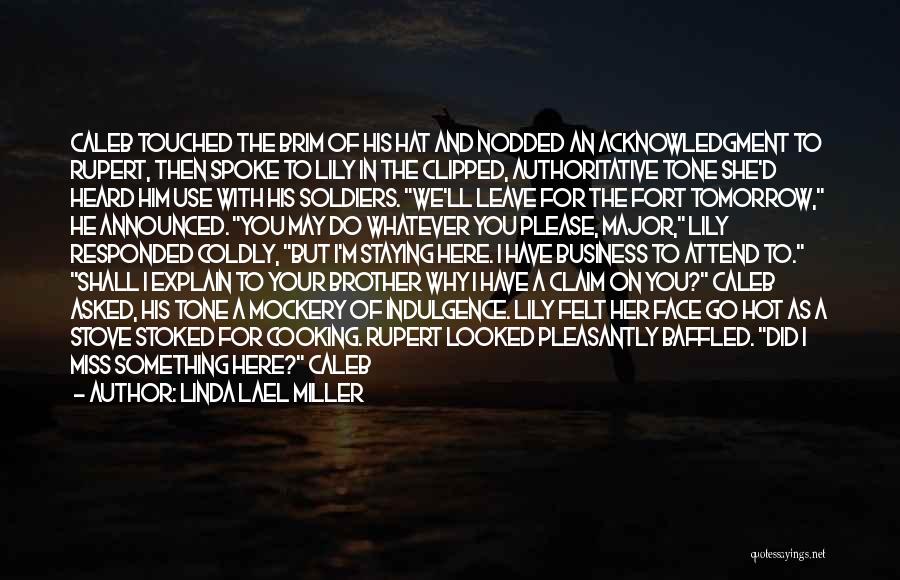 Linda Lael Miller Quotes: Caleb Touched The Brim Of His Hat And Nodded An Acknowledgment To Rupert, Then Spoke To Lily In The Clipped,