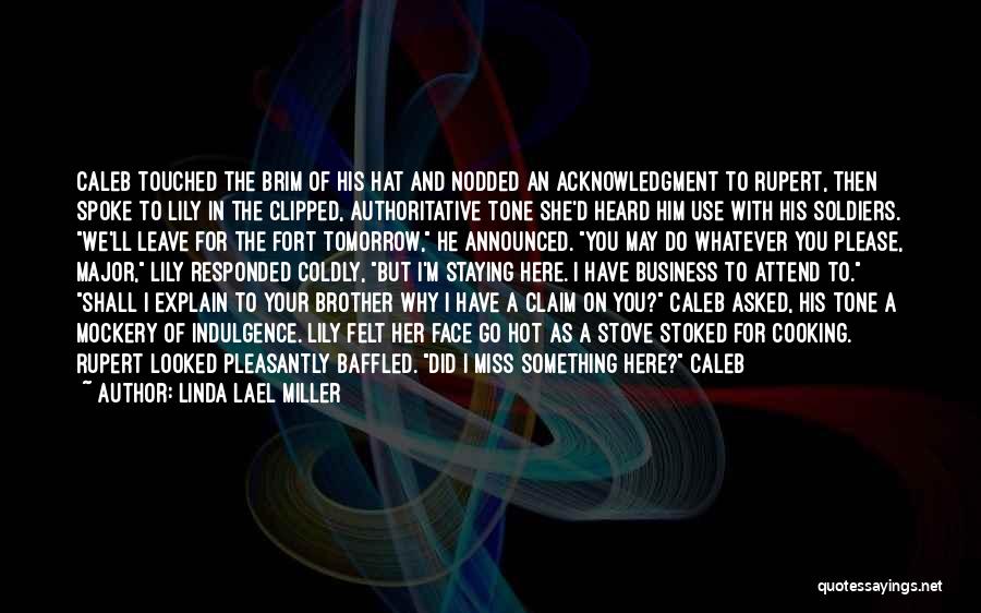 Linda Lael Miller Quotes: Caleb Touched The Brim Of His Hat And Nodded An Acknowledgment To Rupert, Then Spoke To Lily In The Clipped,