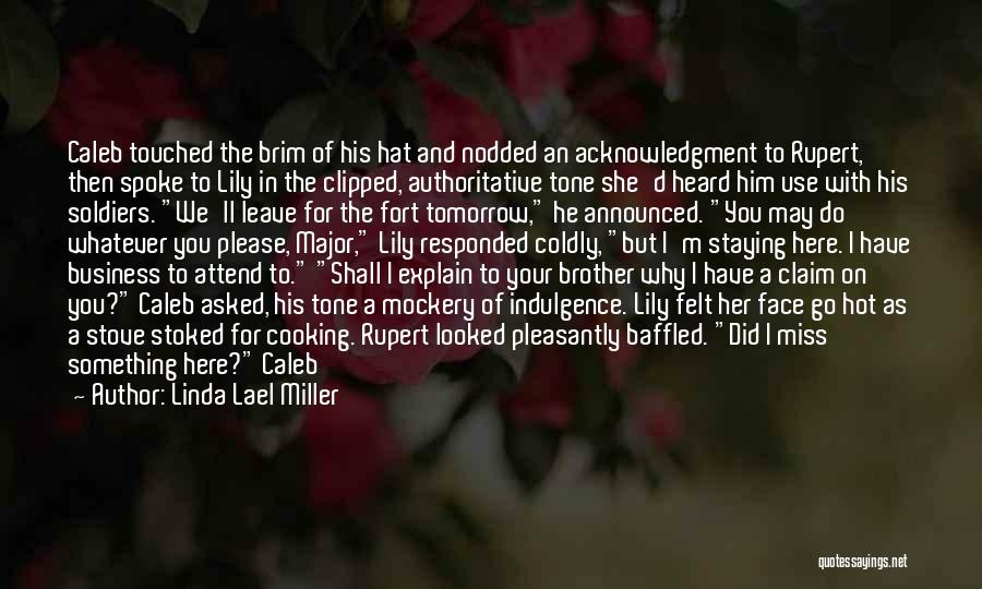 Linda Lael Miller Quotes: Caleb Touched The Brim Of His Hat And Nodded An Acknowledgment To Rupert, Then Spoke To Lily In The Clipped,