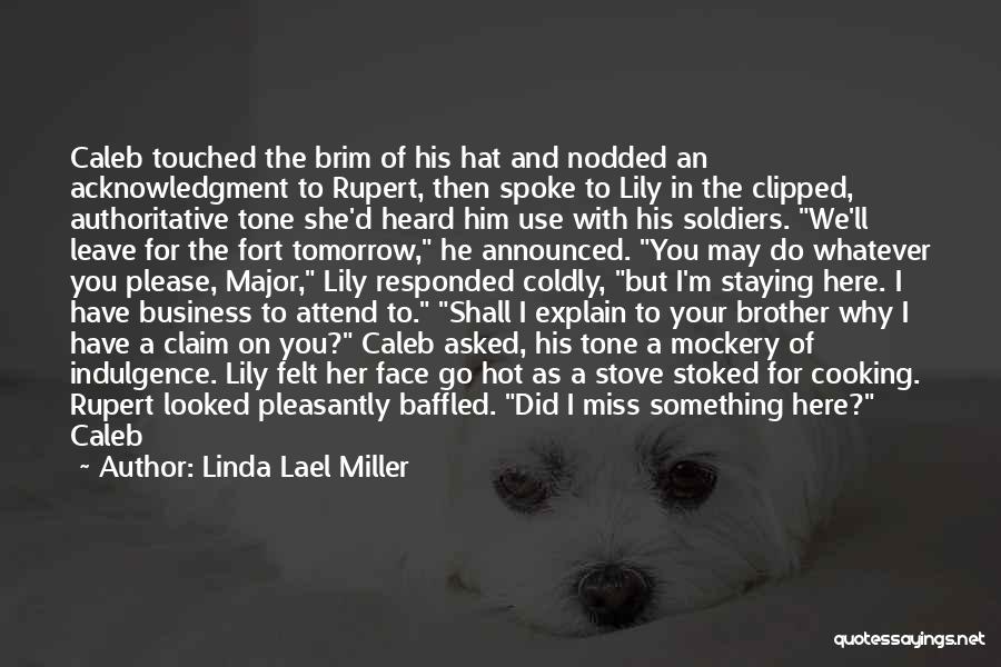 Linda Lael Miller Quotes: Caleb Touched The Brim Of His Hat And Nodded An Acknowledgment To Rupert, Then Spoke To Lily In The Clipped,