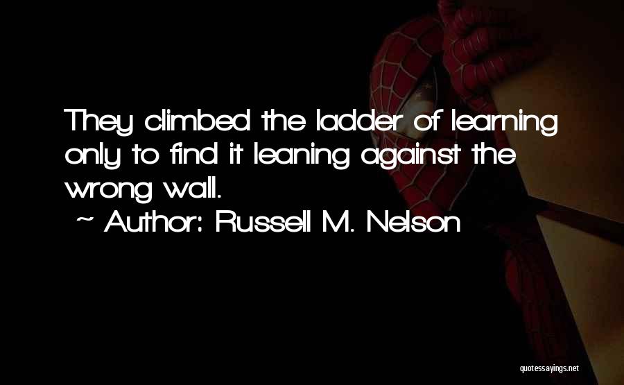 Russell M. Nelson Quotes: They Climbed The Ladder Of Learning Only To Find It Leaning Against The Wrong Wall.