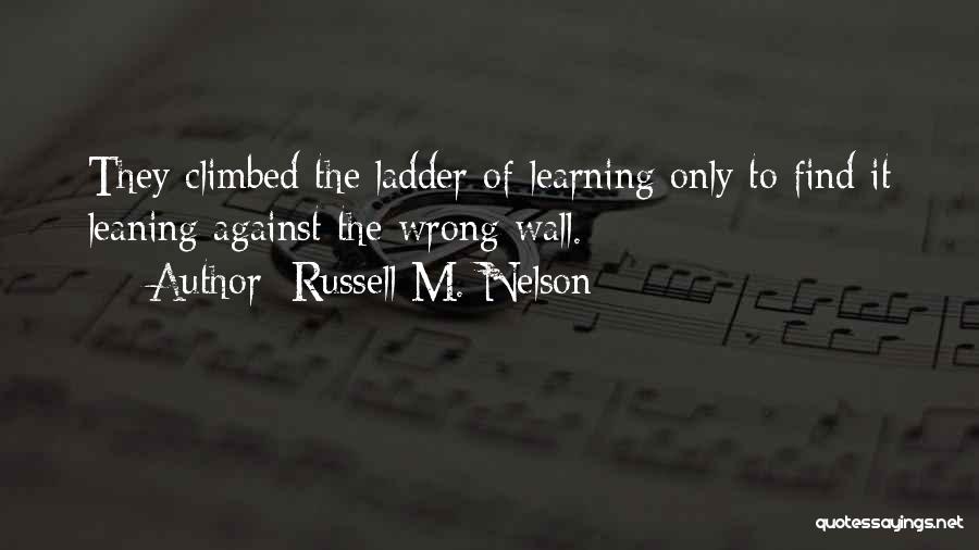 Russell M. Nelson Quotes: They Climbed The Ladder Of Learning Only To Find It Leaning Against The Wrong Wall.