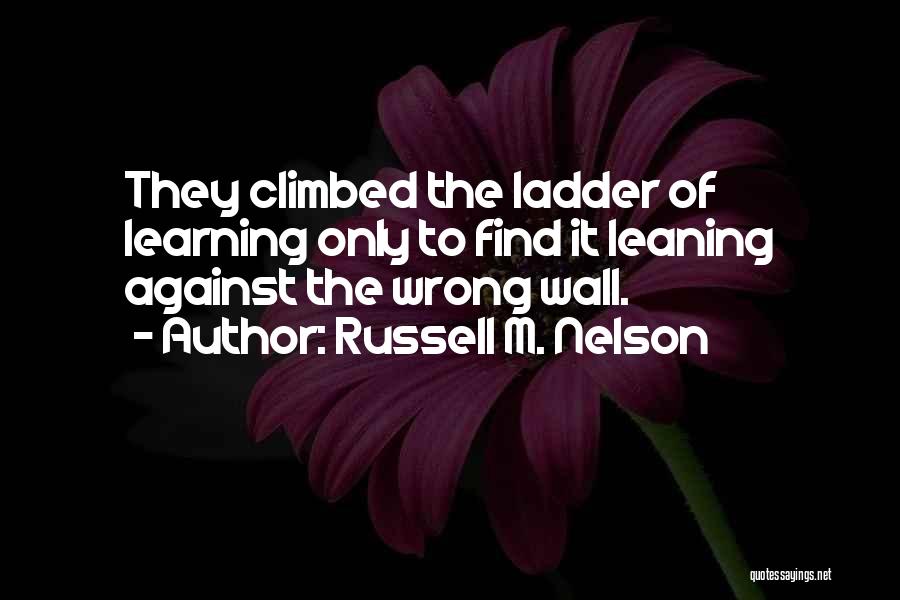 Russell M. Nelson Quotes: They Climbed The Ladder Of Learning Only To Find It Leaning Against The Wrong Wall.