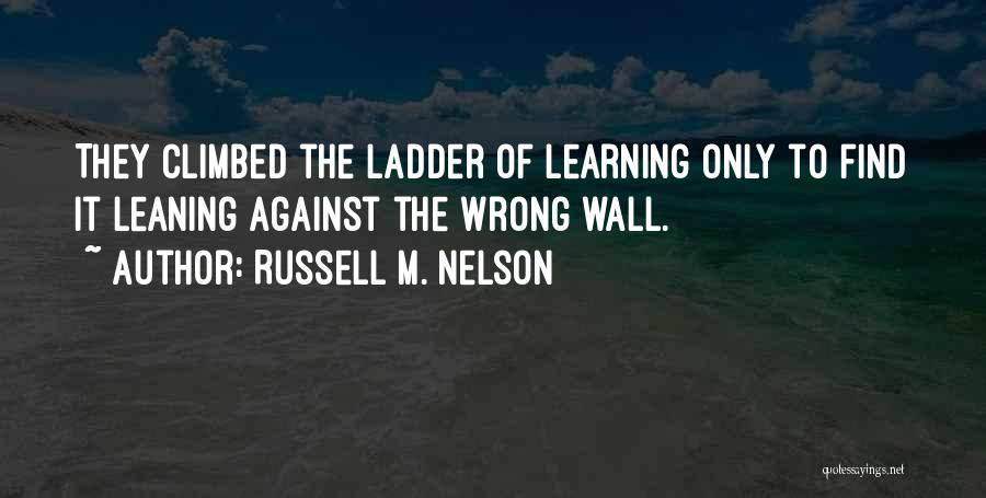 Russell M. Nelson Quotes: They Climbed The Ladder Of Learning Only To Find It Leaning Against The Wrong Wall.