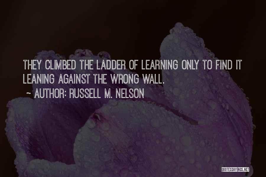 Russell M. Nelson Quotes: They Climbed The Ladder Of Learning Only To Find It Leaning Against The Wrong Wall.