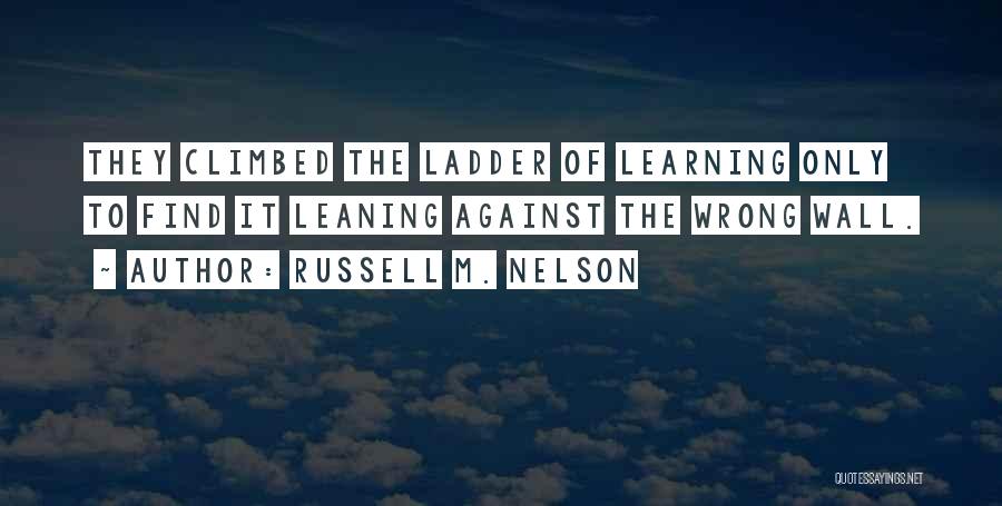 Russell M. Nelson Quotes: They Climbed The Ladder Of Learning Only To Find It Leaning Against The Wrong Wall.