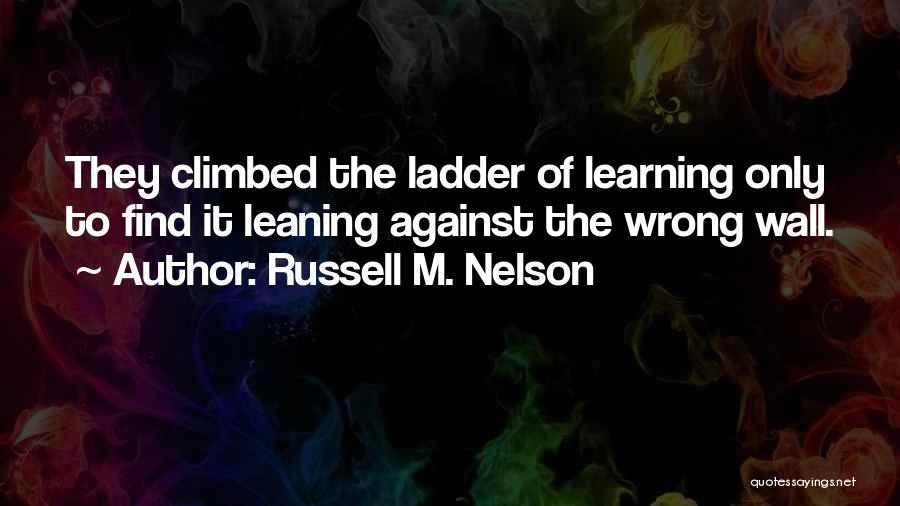 Russell M. Nelson Quotes: They Climbed The Ladder Of Learning Only To Find It Leaning Against The Wrong Wall.