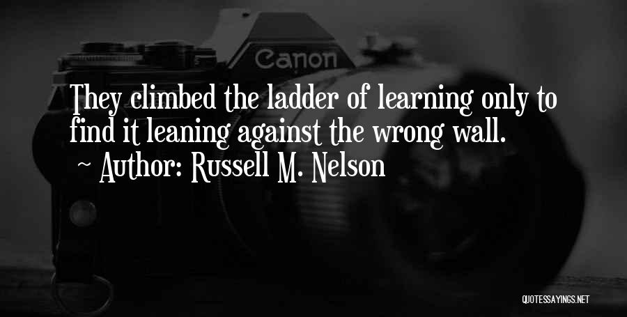 Russell M. Nelson Quotes: They Climbed The Ladder Of Learning Only To Find It Leaning Against The Wrong Wall.