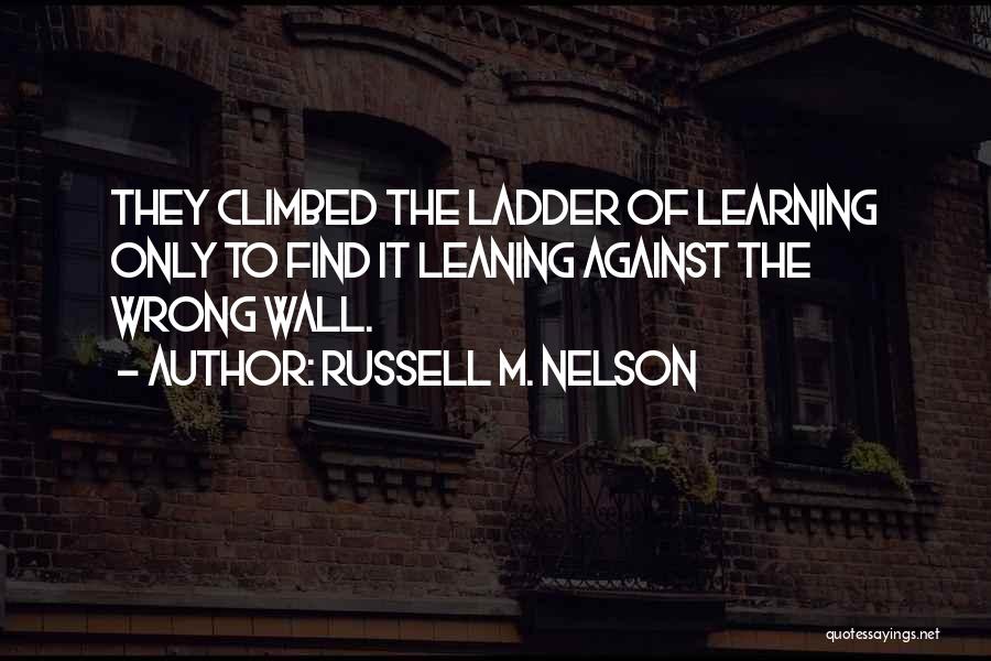 Russell M. Nelson Quotes: They Climbed The Ladder Of Learning Only To Find It Leaning Against The Wrong Wall.