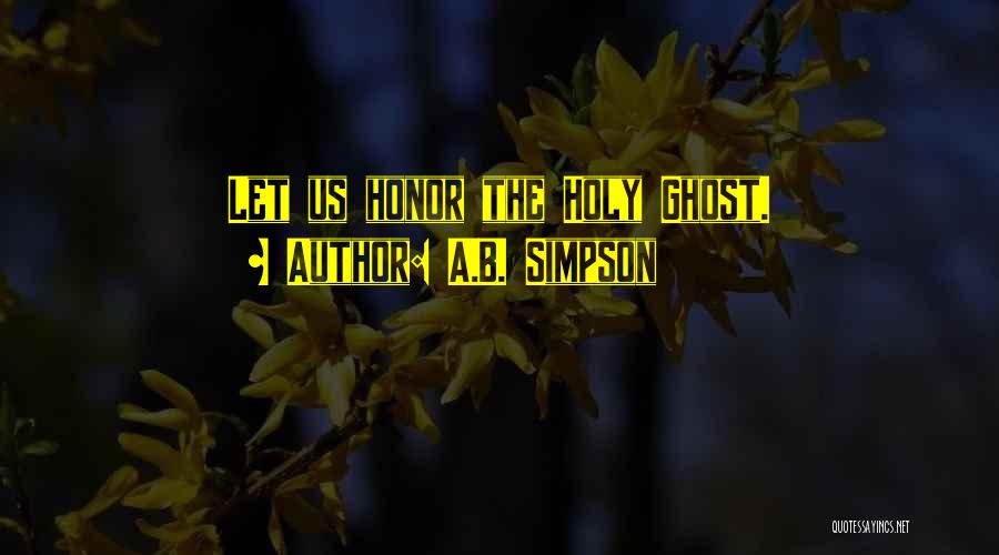 A.B. Simpson Quotes: Let Us Honor The Holy Ghost.