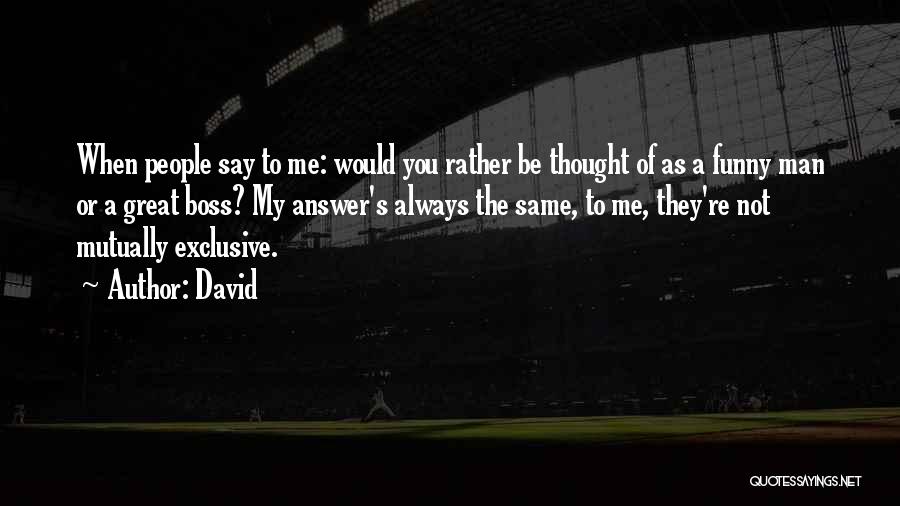 David Quotes: When People Say To Me: Would You Rather Be Thought Of As A Funny Man Or A Great Boss? My
