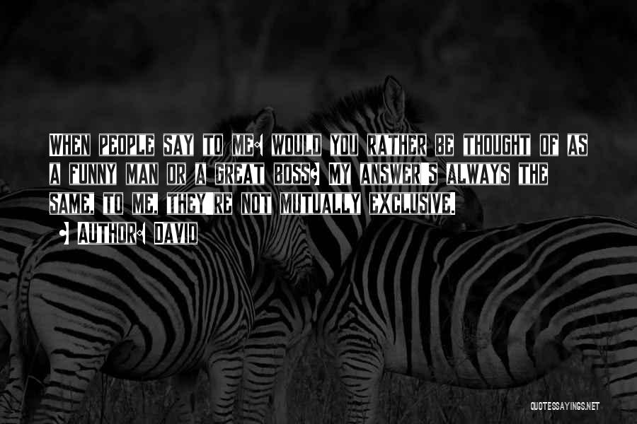 David Quotes: When People Say To Me: Would You Rather Be Thought Of As A Funny Man Or A Great Boss? My