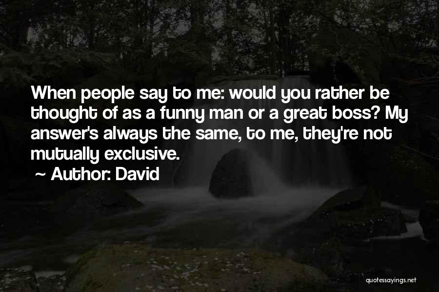 David Quotes: When People Say To Me: Would You Rather Be Thought Of As A Funny Man Or A Great Boss? My