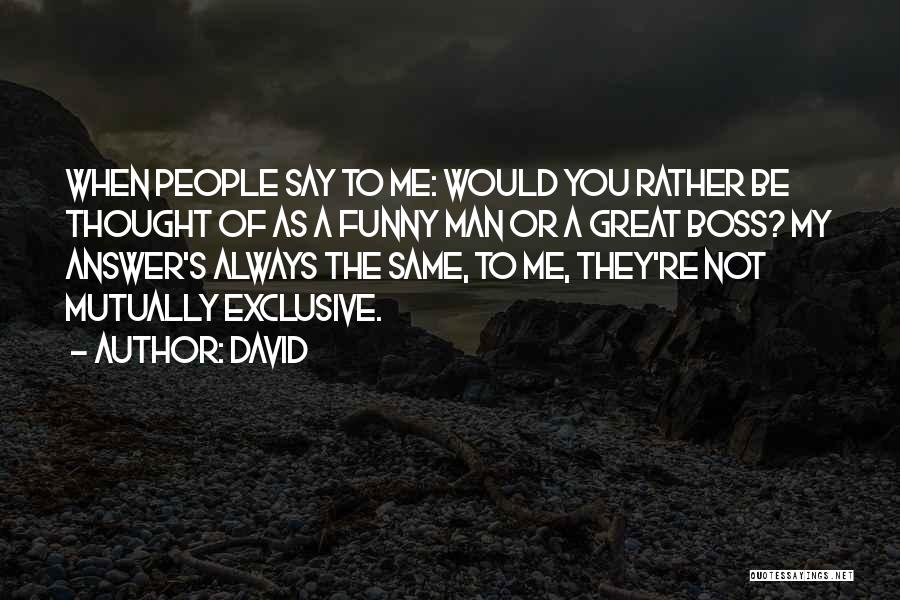 David Quotes: When People Say To Me: Would You Rather Be Thought Of As A Funny Man Or A Great Boss? My