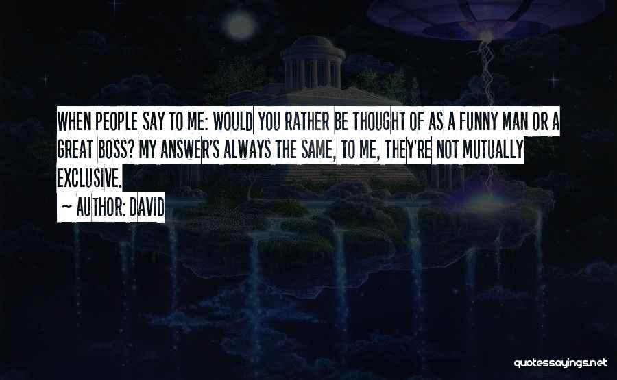 David Quotes: When People Say To Me: Would You Rather Be Thought Of As A Funny Man Or A Great Boss? My