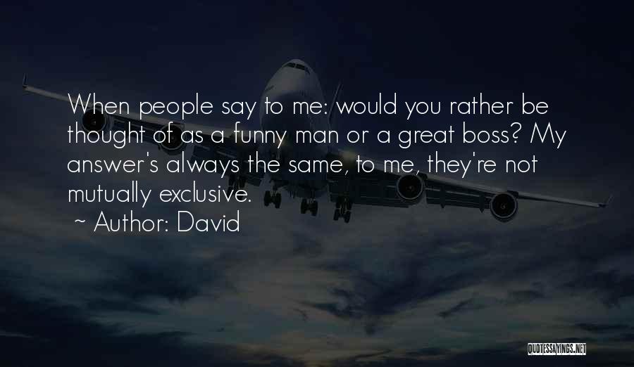 David Quotes: When People Say To Me: Would You Rather Be Thought Of As A Funny Man Or A Great Boss? My