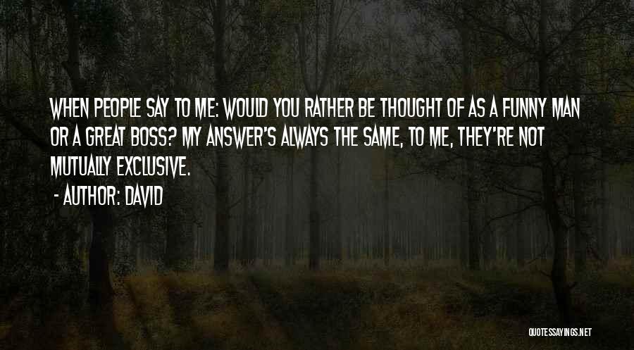 David Quotes: When People Say To Me: Would You Rather Be Thought Of As A Funny Man Or A Great Boss? My