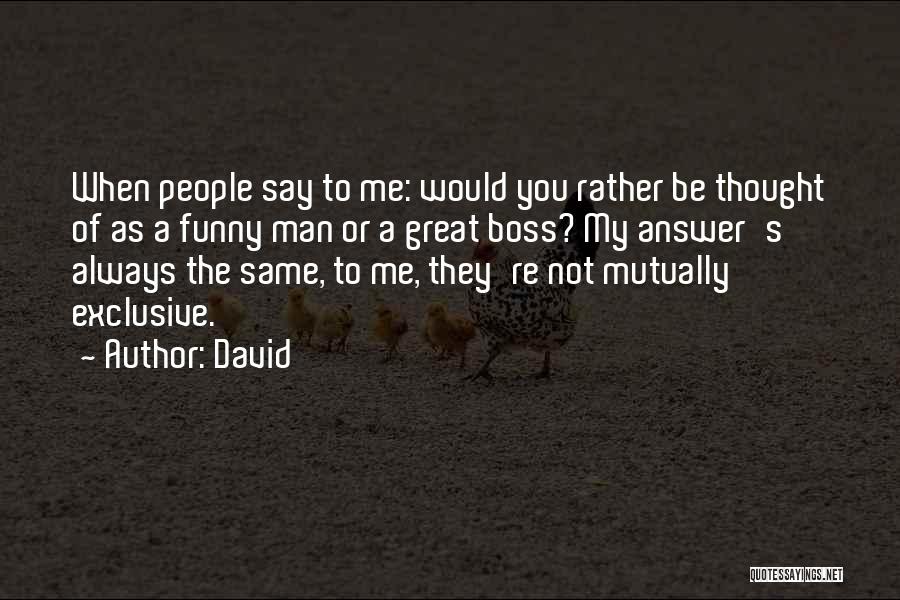 David Quotes: When People Say To Me: Would You Rather Be Thought Of As A Funny Man Or A Great Boss? My